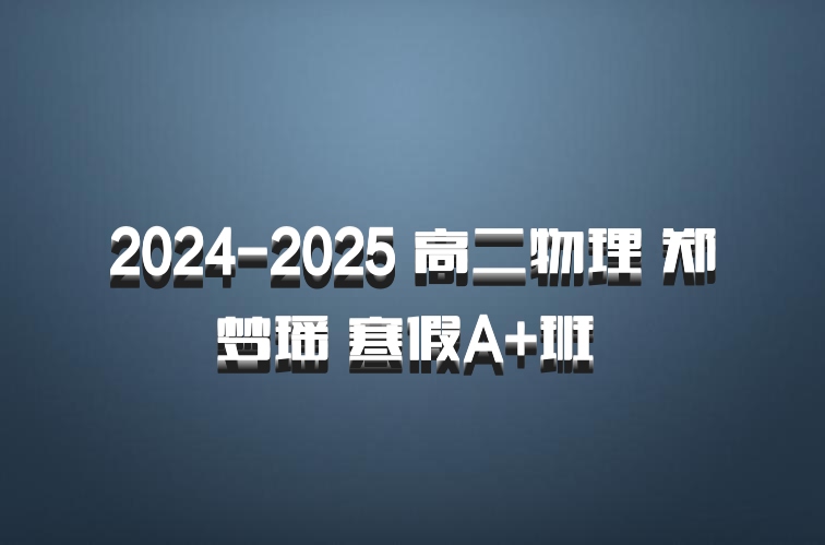 2024-2025 高二物理 郑梦瑶 寒假A+班 百度网盘