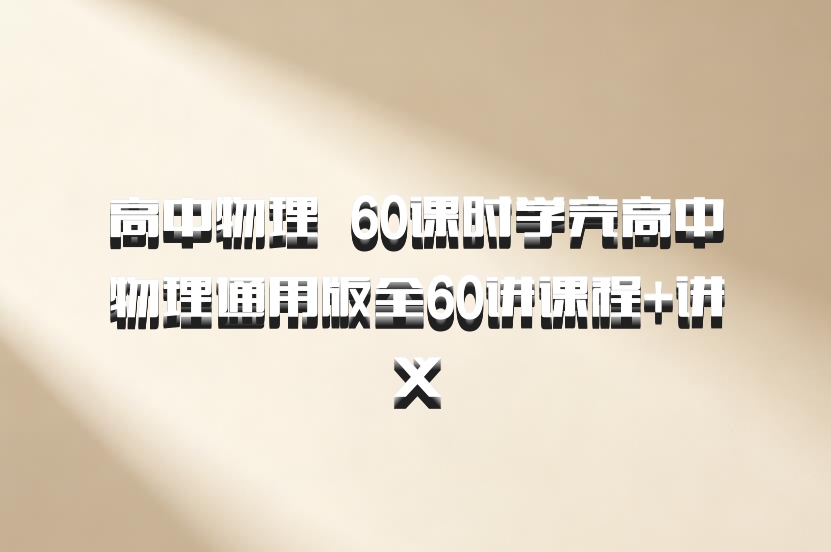 高中物理 百度网盘 60课时学完高中物理通用版全60讲课程+讲义
