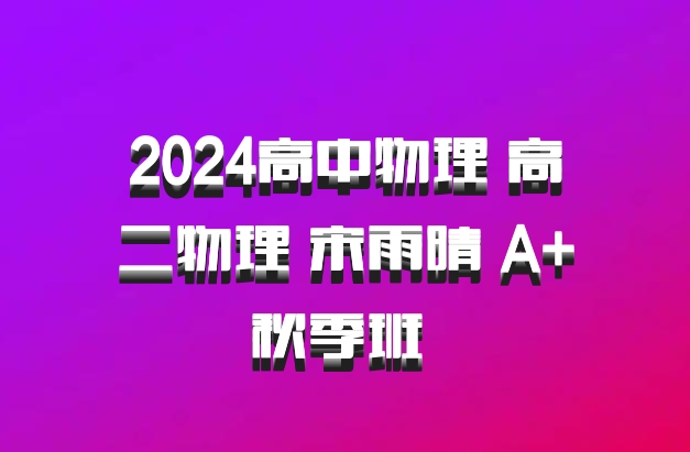 2024高中物理 高二物理 宋雨晴 A+秋季班 百度网盘