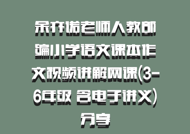 余亦诺老师人教部编小学语文课本作文视频讲解网课(3-6年级 含电子讲义)百度网盘分享