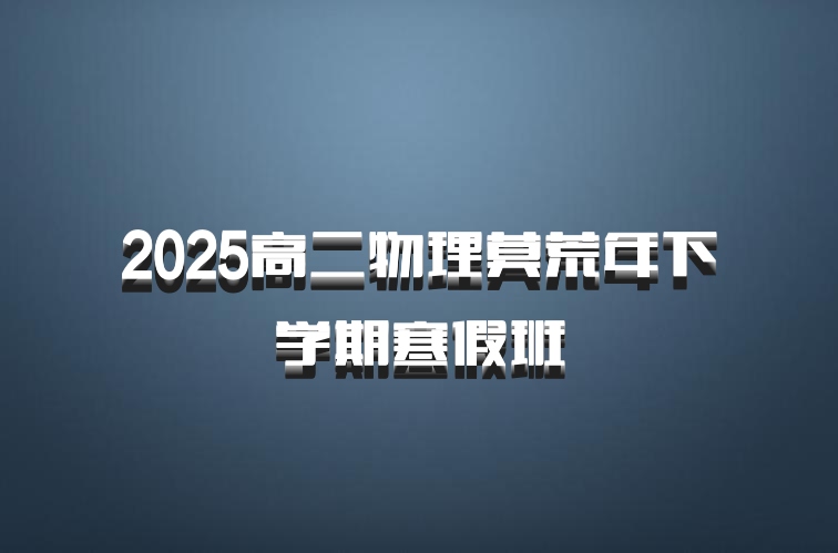 2025高二物理莫荒年下学期寒假班