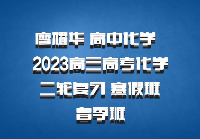 廖耀华 高中化学 百度网盘 2023高三高考化学 二轮复习 寒假班 春季班