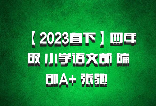 【2023春下】四年级 小学语文部 编部A+ 张驰 百度网盘
