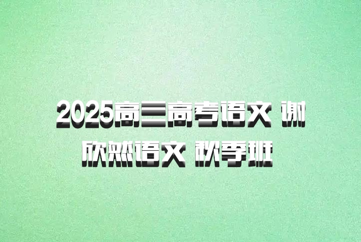 2025高三高考语文 谢欣然语文 秋季班 百度网盘