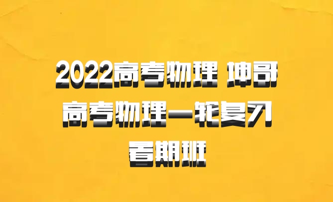 2022高考物理 坤哥高考物理一轮复习暑期班