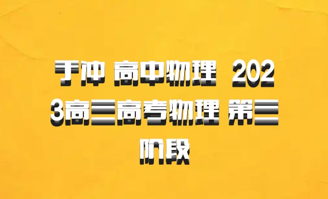 于冲 高中物理 百度网盘 2023高三高考物理 第三阶段