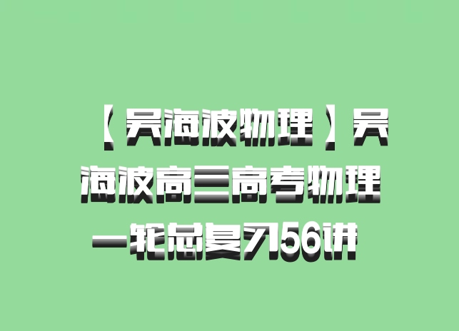【吴海波物理】吴海波高三高考物理一轮总复习56讲 百度网盘