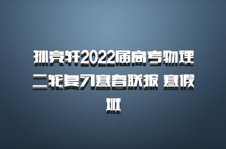 孙竞轩2022届高考物理二轮复习寒春联报 寒假班