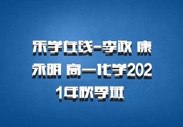 乐学在线-李政 康永明 高一化学2021年秋季班 百度网盘