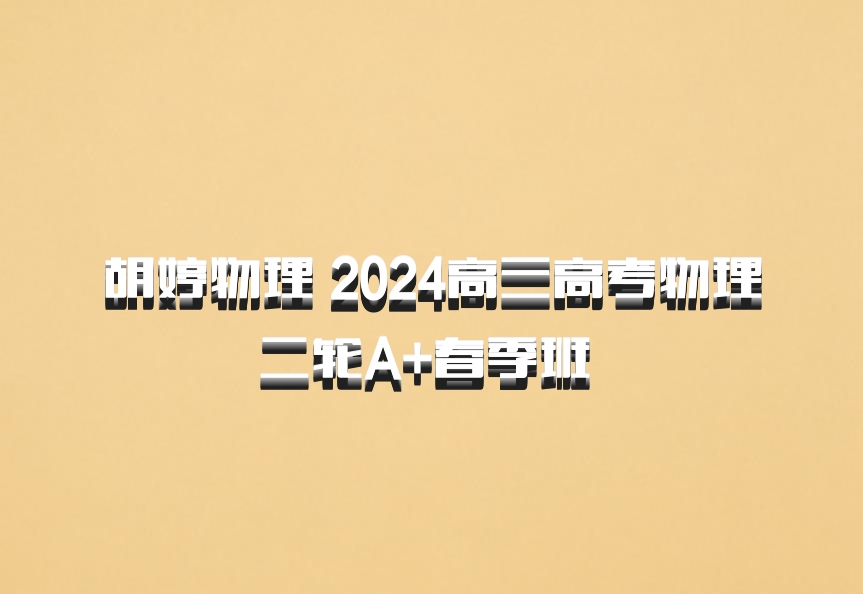 胡婷物理 2024高三高考物理二轮A+春季班 百度网盘