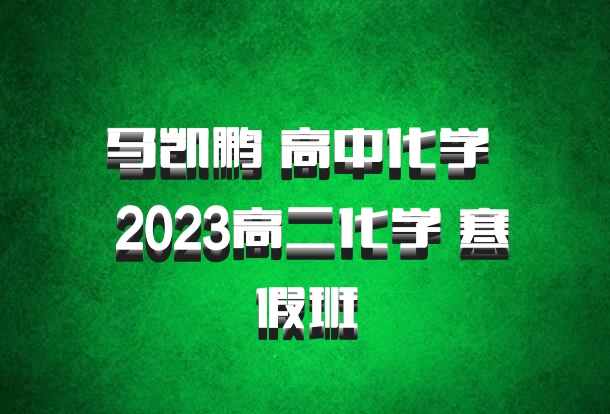 马凯鹏 高中化学 百度网盘 2023高二化学 寒假班