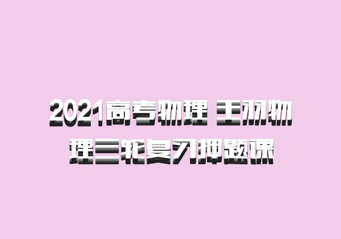 2021高考物理 王羽物理三轮复习押题课