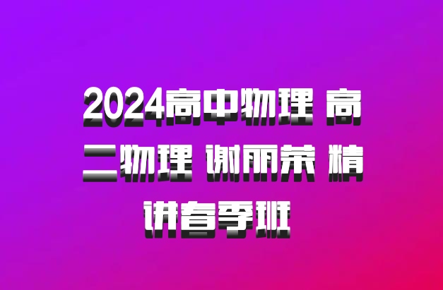 2024高中物理 高二物理 谢丽荣 精讲春季班 百度网盘