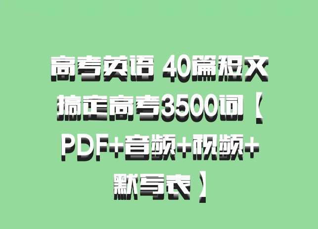 高考英语 40篇短文搞定高考3500词【PDF+音频+视频+默写表】