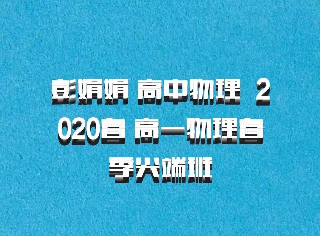 彭娟娟 高中物理 百度网盘 2020春 高一物理春季尖端班