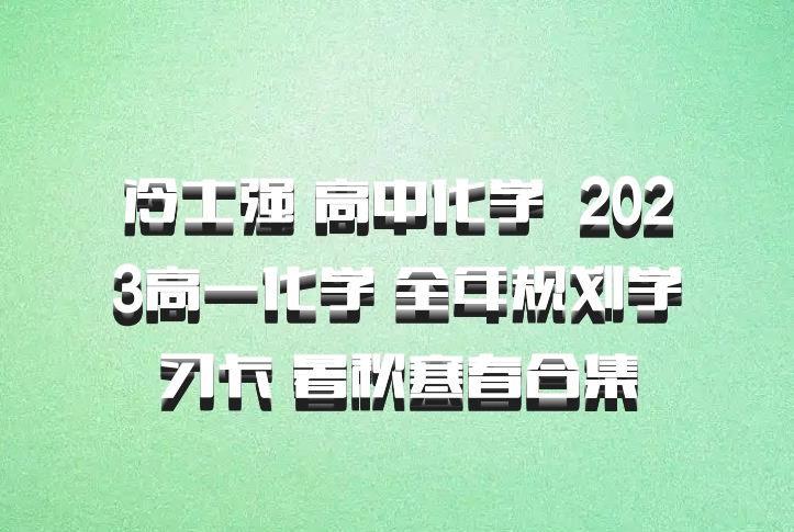 冷士强 高中化学 百度网盘 2023高一化学 全年规划学习卡 暑秋寒春合集