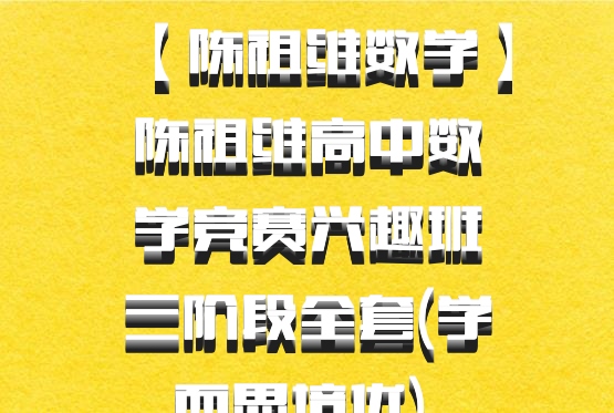 【陈祖维数学】陈祖维高中数学竞赛兴趣班三阶段全套(学而思培优) 百度网盘