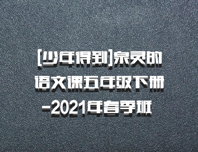 [少年得到]泉灵的语文课五年级下册-2021年春季班 百度网盘