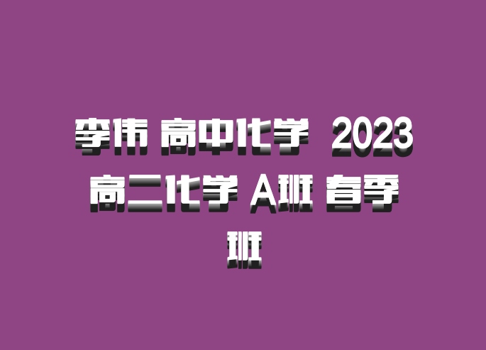 李伟 高中化学 百度网盘 2023高二化学 A班 春季班