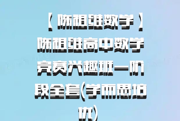  【陈祖维数学】陈祖维高中数学竞赛兴趣班一阶段全套(学而思培优) 百度网盘