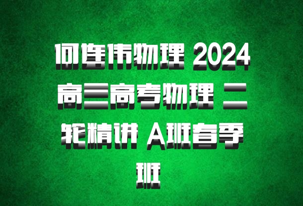 何连伟物理 2024高三高考物理 二轮精讲 A班春季班 百度网盘