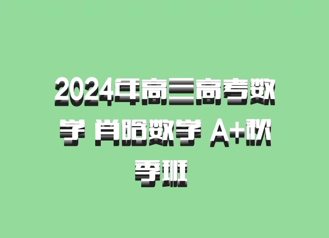 2024年高三高考数学 肖晗数学 A+秋季班 百度网盘
