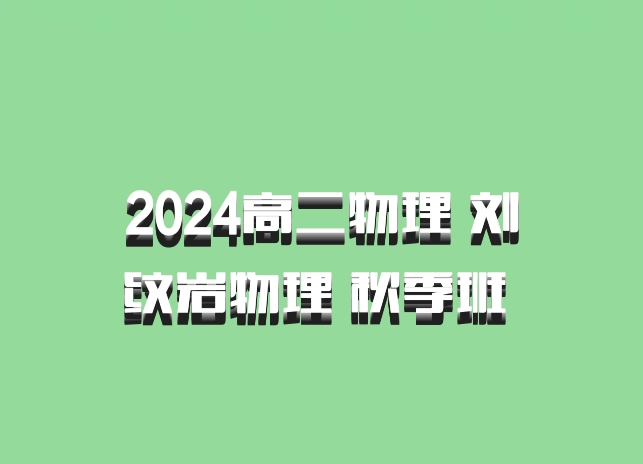2024高二物理 刘纹岩物理 秋季班 百度网盘