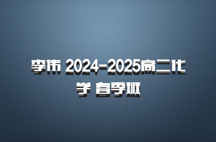 李伟 2024-2025高二化学 春季班
