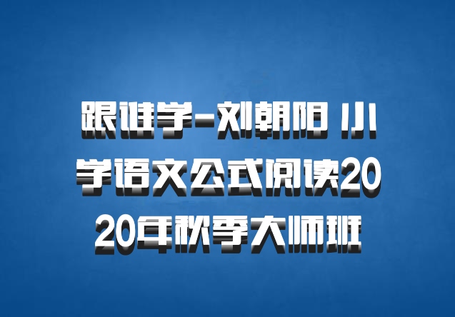 跟谁学-刘朝阳 小学语文公式阅读2020年秋季大师班