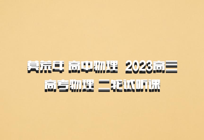 莫荒年 高中物理 百度网盘 2023高三高考物理 二轮试听课