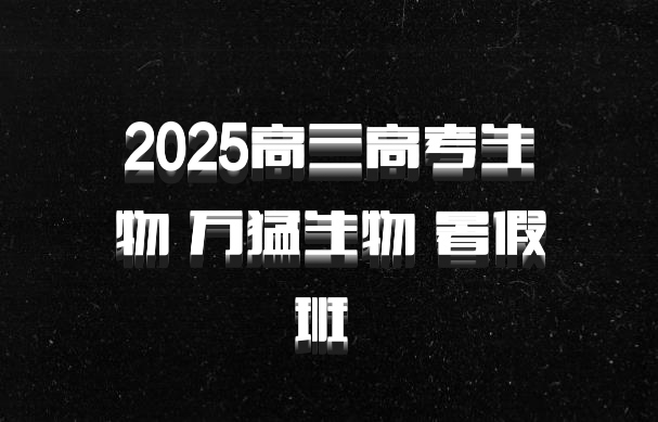 2025高三高考生物 万猛生物 暑假班 百度网盘