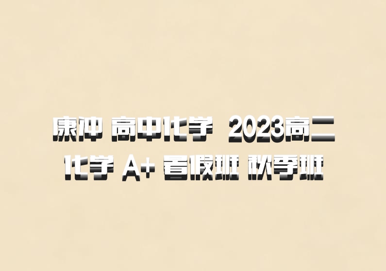 康冲 高中化学 百度网盘 2023高二化学 A+ 暑假班 秋季班