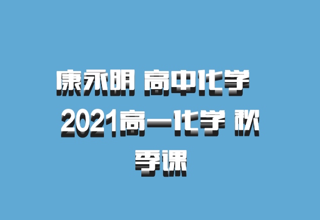 康永明 高中化学 百度网盘 2021高一化学 秋季课