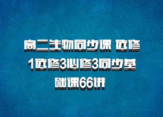 高二生物同步课 选修1选修3必修3同步基础课66讲 百度网盘