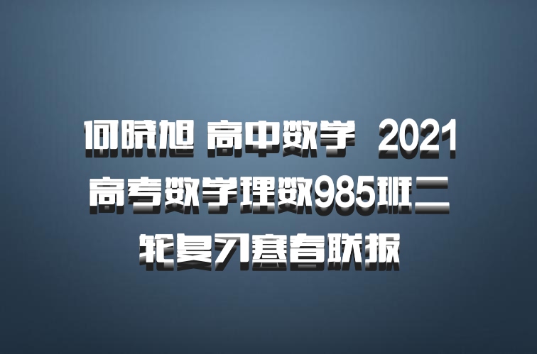 何晓旭 高中数学 百度网盘 2021高考数学理数985班二轮复习寒春联报