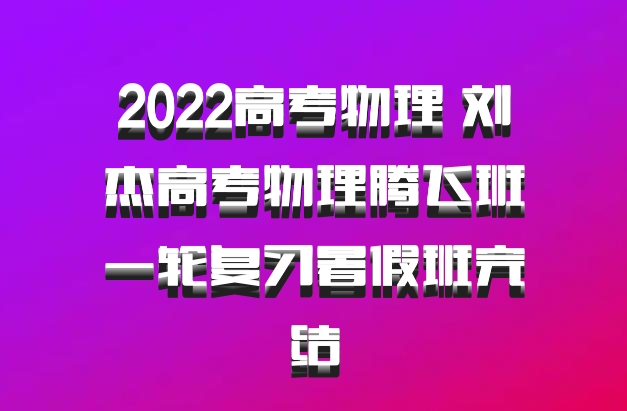 2022高考物理 刘杰高考物理腾飞班一轮复习暑假班完结