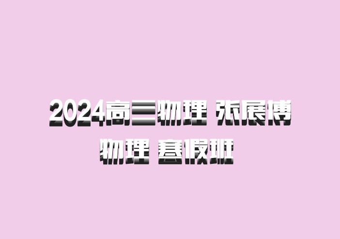2024高三物理 张展博物理 寒假班 百度网盘