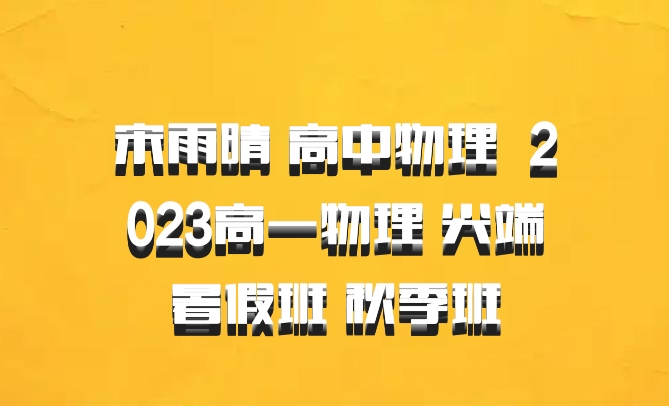 宋雨晴 高中物理 百度网盘 2023高一物理 尖端暑假班 秋季班