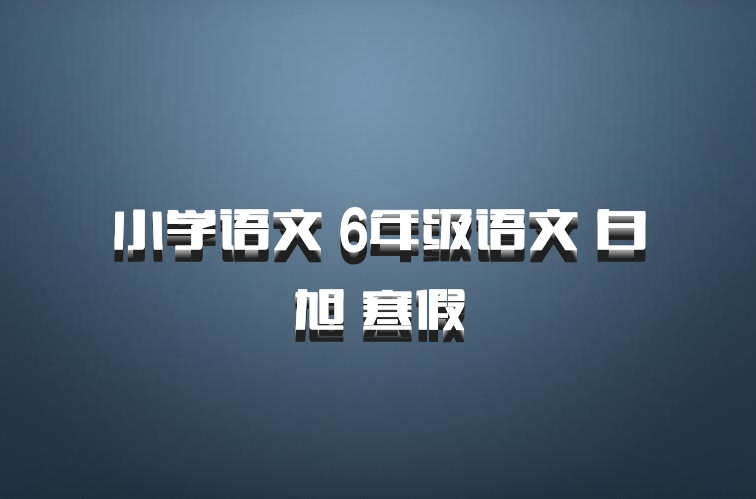 小学语文 6年级语文 白旭 寒假