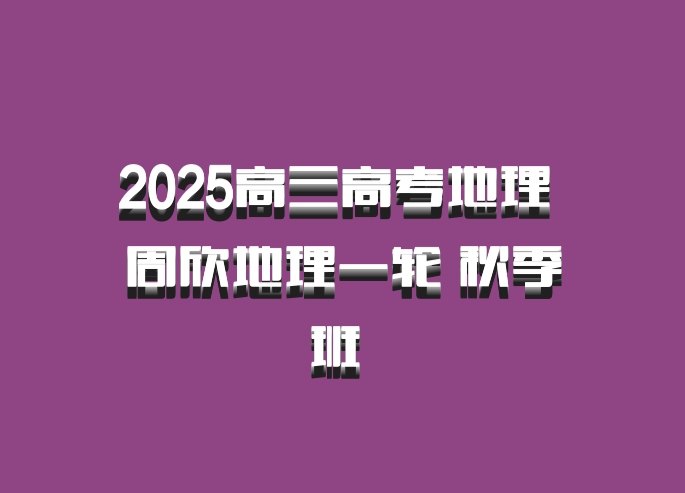 2025高三高考地理 周欣地理一轮 秋季班 百度网盘