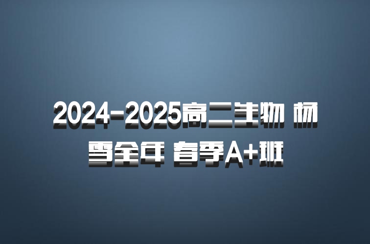 2024-2025高二生物 杨雪全年 春季A+班