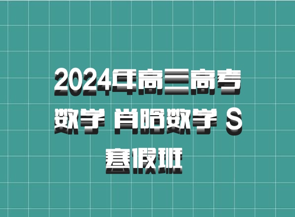 2024年高三高考数学 肖晗数学 S寒假班 百度网盘