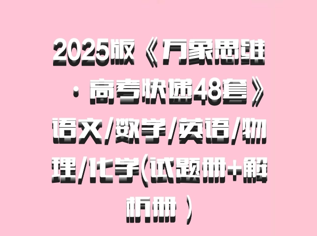 2025版《万象思维·高考快递48套》语文/数学/英语/物理/化学(试题册+解析册）百度网盘