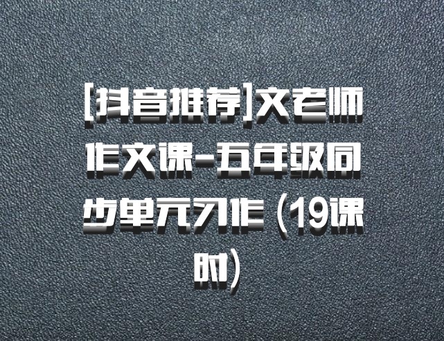 [抖音推荐]文老师作文课-五年级同步单元习作 (19课时) 百度网盘