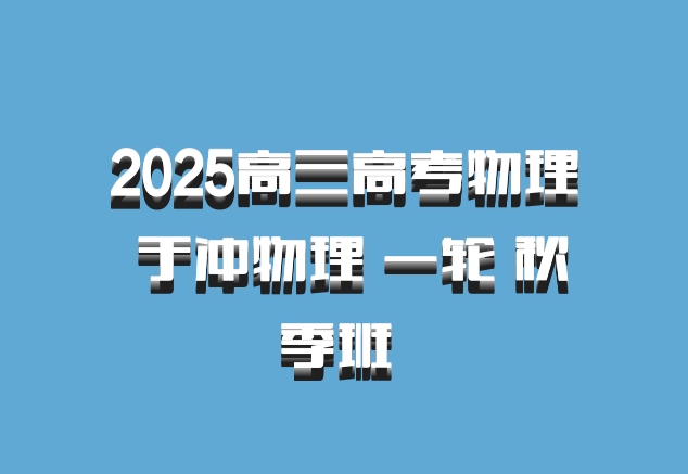 2025高三高考物理 于冲物理 一轮 秋季班 百度网盘