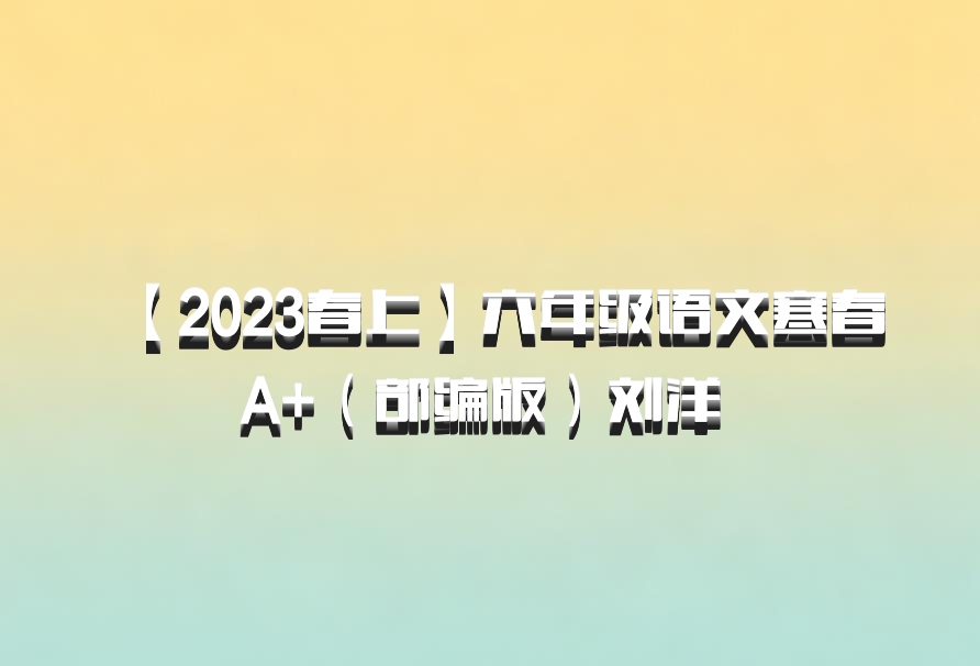 【2023春上】六年级语文寒春A+（部编版）刘洋 百度网盘