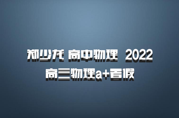 郑少龙 高中物理 百度网盘 2022高三物理a+暑假