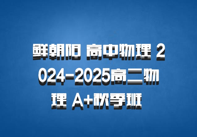 鲜朝阳 高中物理 2024-2025高二物理 A+秋季班 百度网盘