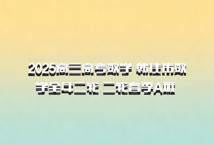 2025高三高考数学 韩佳伟数学全年二轮 二轮春季A班 百度网盘