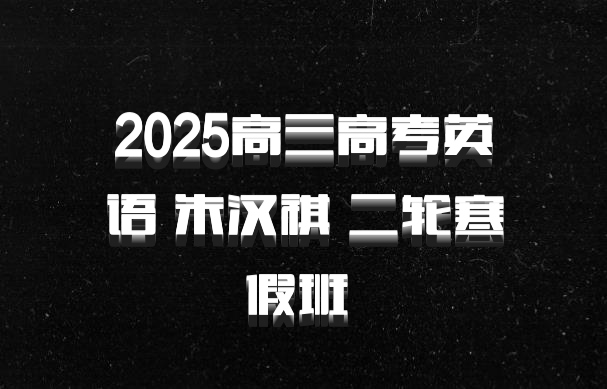 2025高三高考英语 朱汉祺 二轮寒假班 百度网盘